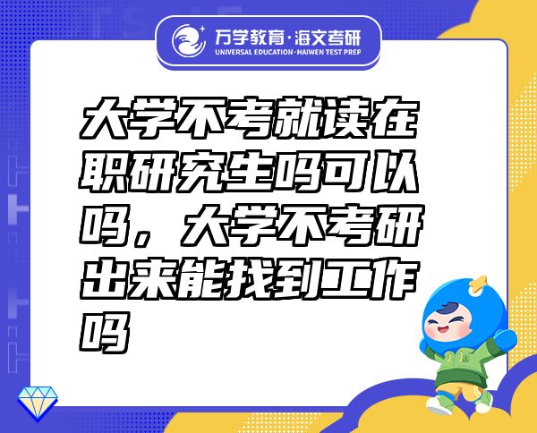 大學(xué)不考就讀在職研究生嗎可以嗎，大學(xué)不考研出來能找到工作嗎