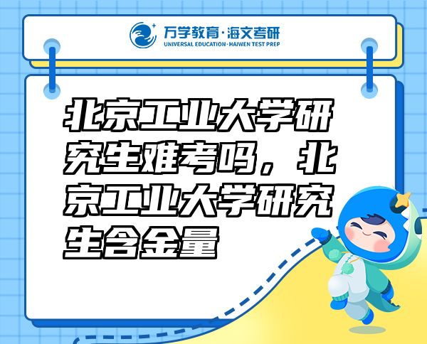 北京工業(yè)大學(xué)研究生難考嗎，北京工業(yè)大學(xué)研究生含金量