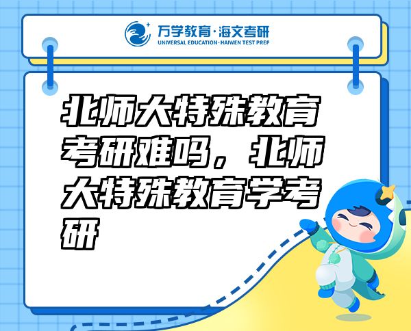 北師大特殊教育考研難嗎，北師大特殊教育學考研