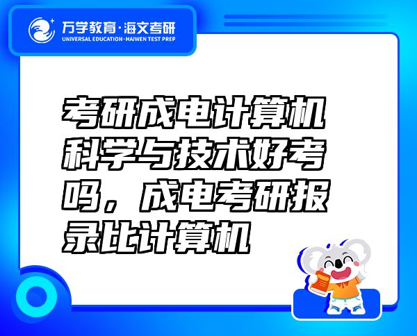 考研成電計算機科學(xué)與技術(shù)好考嗎，成電考研報錄比計算機