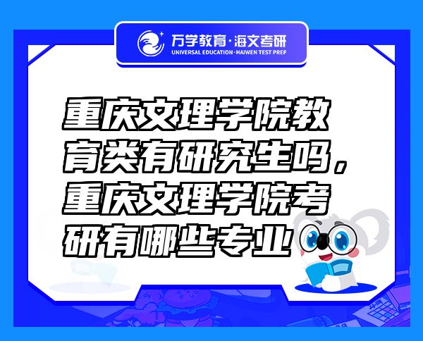 重慶文理學(xué)院教育類(lèi)有研究生嗎，重慶文理學(xué)院考研有哪些專(zhuān)業(yè)