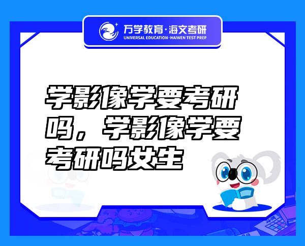 學影像學要考研嗎，學影像學要考研嗎女生