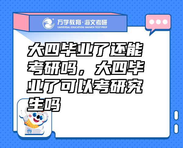 大四畢業(yè)了還能考研嗎，大四畢業(yè)了可以考研究生嗎