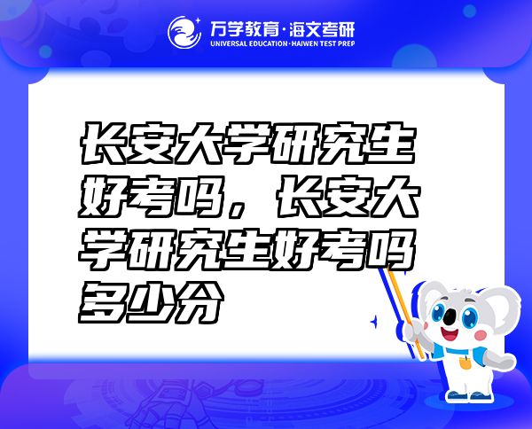 長(zhǎng)安大學(xué)研究生好考嗎，長(zhǎng)安大學(xué)研究生好考嗎多少分