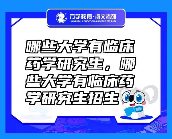 哪些大學(xué)有臨床藥學(xué)研究生，哪些大學(xué)有臨床藥學(xué)研究生招生