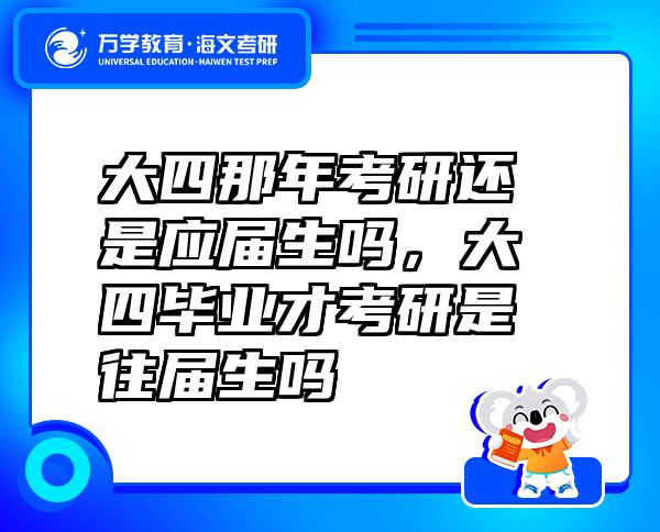 大四那年考研還是應(yīng)屆生嗎，大四畢業(yè)才考研是往屆生嗎