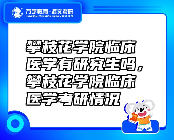 攀枝花學(xué)院臨床醫(yī)學(xué)有研究生嗎，攀枝花學(xué)院臨床醫(yī)學(xué)考研情況