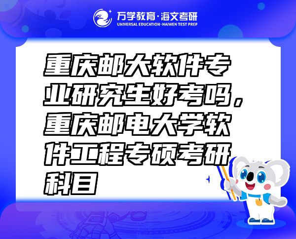 重慶郵大軟件專業(yè)研究生好考嗎，重慶郵電大學(xué)軟件工程專碩考研科目