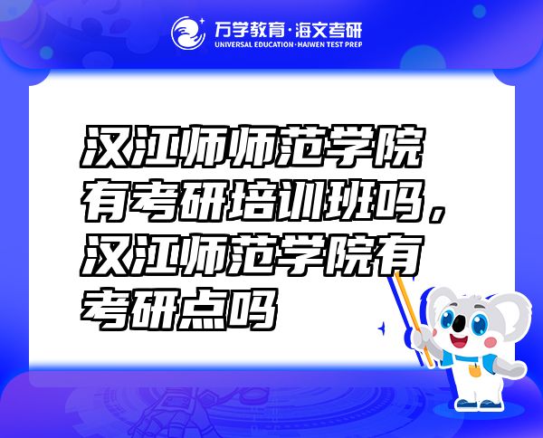 漢江師師范學(xué)院有考研培訓(xùn)班嗎，漢江師范學(xué)院有考研點嗎