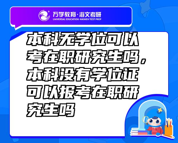 本科無學位可以考在職研究生嗎，本科沒有學位證可以報考在職研究生嗎
