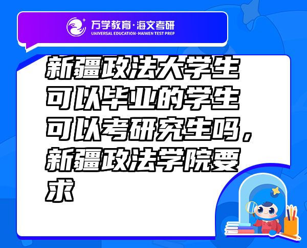 新疆政法大學(xué)生可以畢業(yè)的學(xué)生可以考研究生嗎，新疆政法學(xué)院要求