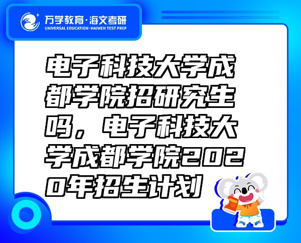 電子科技大學(xué)成都學(xué)院招研究生嗎，電子科技大學(xué)成都學(xué)院2020年招生計劃
