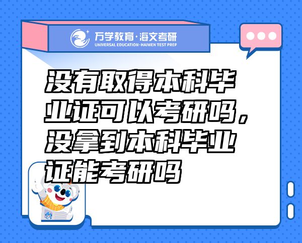 沒有取得本科畢業(yè)證可以考研嗎，沒拿到本科畢業(yè)證能考研嗎