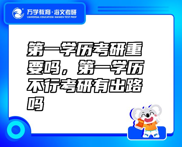 第一學(xué)歷考研重要嗎，第一學(xué)歷不行考研有出路嗎