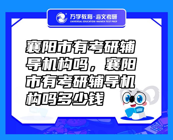 襄陽市有考研輔導(dǎo)機構(gòu)嗎，襄陽市有考研輔導(dǎo)機構(gòu)嗎多少錢