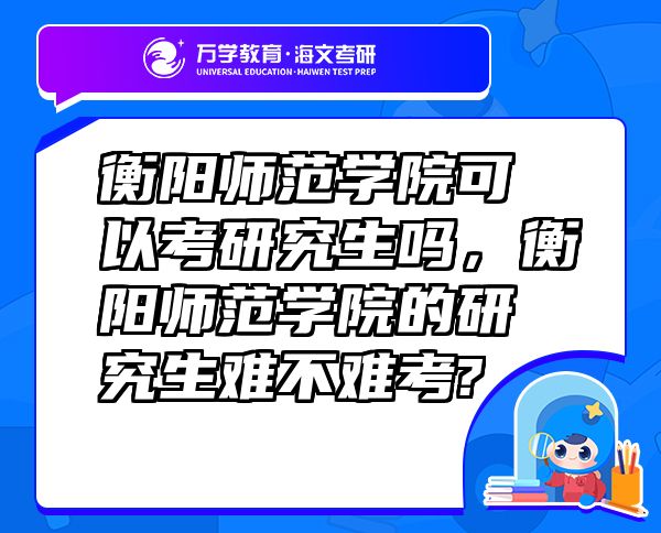衡陽師范學院可以考研究生嗎，衡陽師范學院的研究生難不難考?