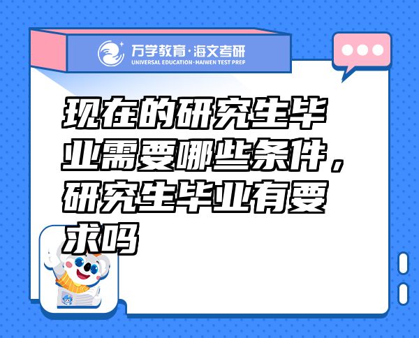 現(xiàn)在的研究生畢業(yè)需要哪些條件，研究生畢業(yè)有要求嗎