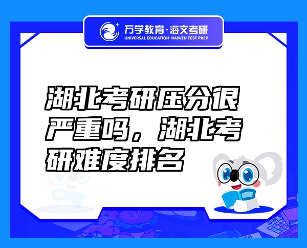 湖北考研壓分很嚴(yán)重嗎，湖北考研難度排名