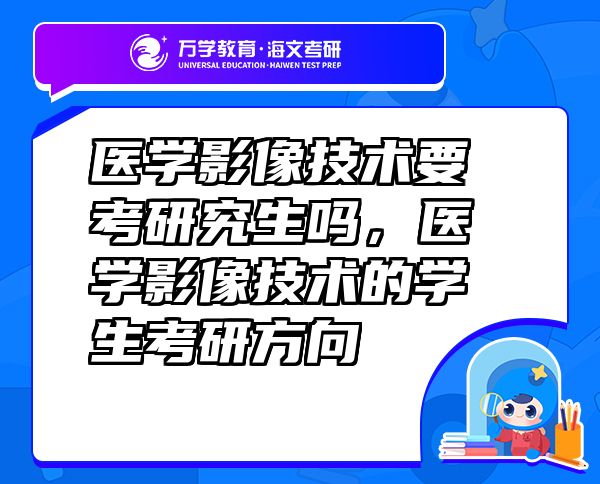 醫(yī)學(xué)影像技術(shù)要考研究生嗎，醫(yī)學(xué)影像技術(shù)的學(xué)生考研方向