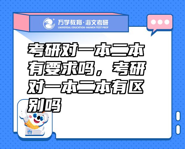考研對(duì)一本二本有要求嗎，考研對(duì)一本二本有區(qū)別嗎