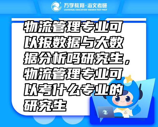 物流管理專業(yè)可以報(bào)數(shù)據(jù)與大數(shù)據(jù)分析嗎研究生，物流管理專業(yè)可以考什么專業(yè)的研究生