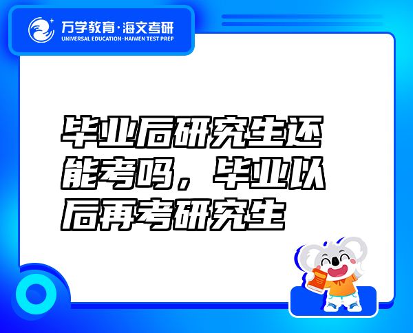 畢業(yè)后研究生還能考嗎，畢業(yè)以后再考研究生