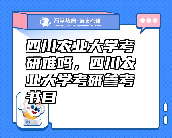 四川農(nóng)業(yè)大學(xué)考研難嗎，四川農(nóng)業(yè)大學(xué)考研參考書目
