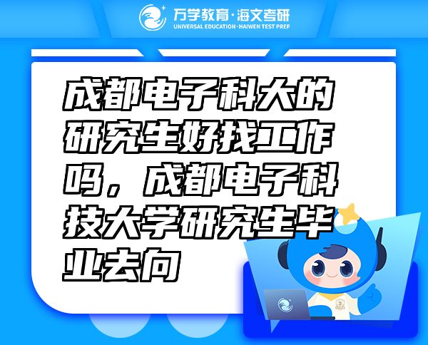 成都電子科大的研究生好找工作嗎，成都電子科技大學(xué)研究生畢業(yè)去向