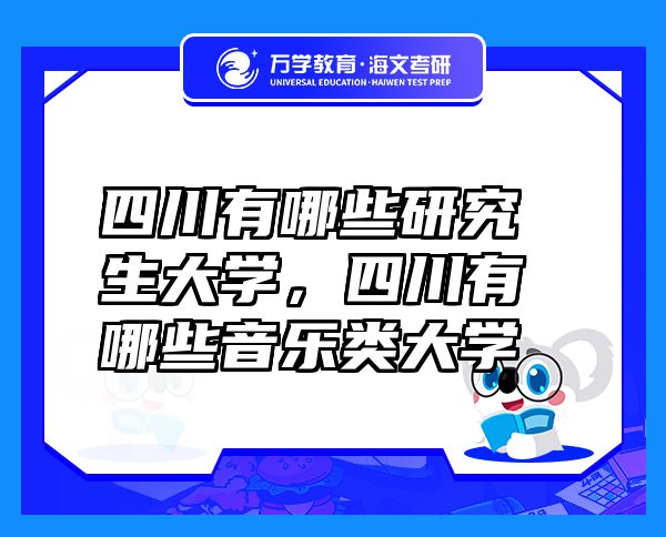 四川有哪些研究生大學(xué)，四川有哪些音樂類大學(xué)