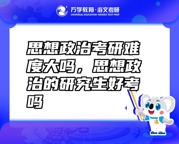 思想政治考研難度大嗎，思想政治的研究生好考嗎