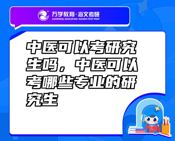 中醫(yī)可以考研究生嗎，中醫(yī)可以考哪些專業(yè)的研究生