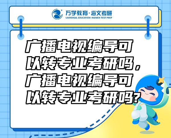 廣播電視編導(dǎo)可以轉(zhuǎn)專業(yè)考研嗎，廣播電視編導(dǎo)可以轉(zhuǎn)專業(yè)考研嗎?