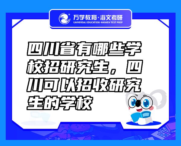 四川省有哪些學(xué)校招研究生，四川可以招收研究生的學(xué)校