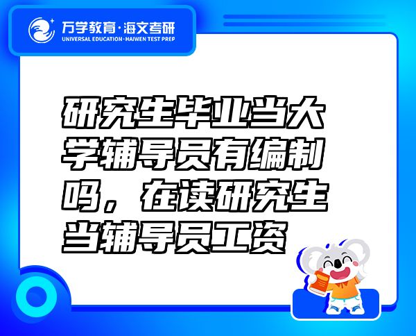 研究生畢業(yè)當大學輔導員有編制嗎，在讀研究生當輔導員工資