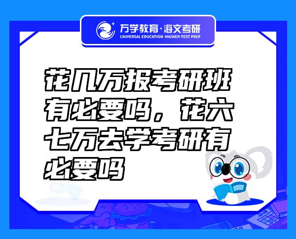 花幾萬報考研班有必要嗎，花六七萬去學(xué)考研有必要嗎