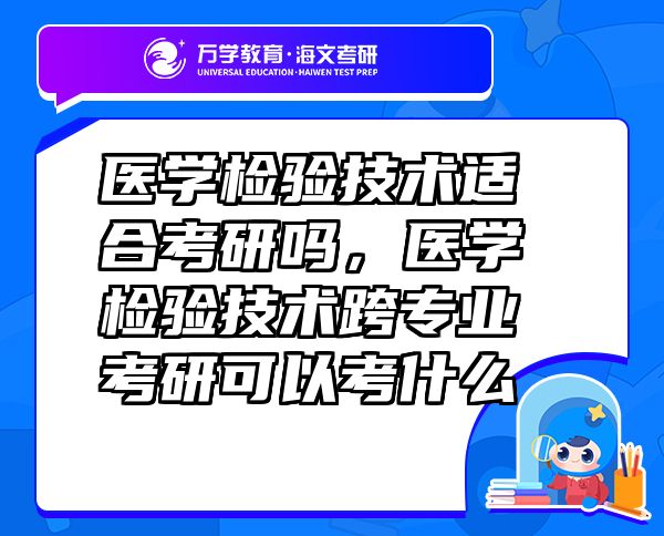 醫(yī)學(xué)檢驗技術(shù)適合考研嗎，醫(yī)學(xué)檢驗技術(shù)跨專業(yè)考研可以考什么