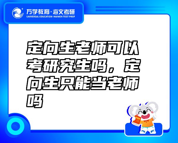 定向生老師可以考研究生嗎，定向生只能當(dāng)老師嗎