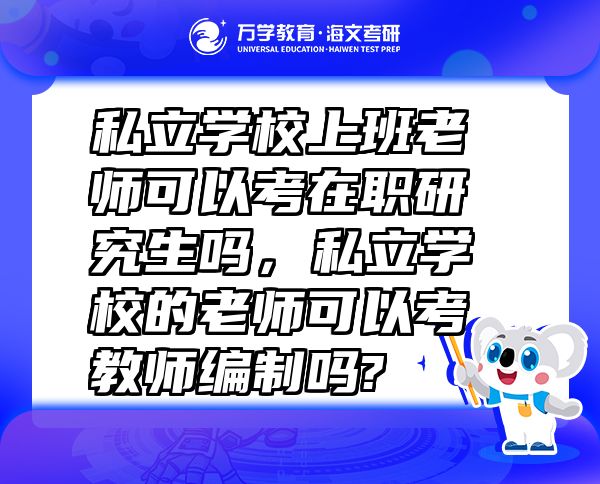 私立學(xué)校上班老師可以考在職研究生嗎，私立學(xué)校的老師可以考教師編制嗎?