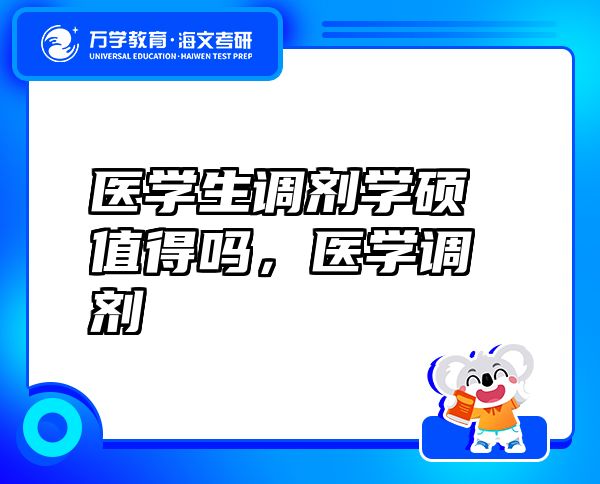 醫(yī)學生調(diào)劑學碩值得嗎，醫(yī)學調(diào)劑