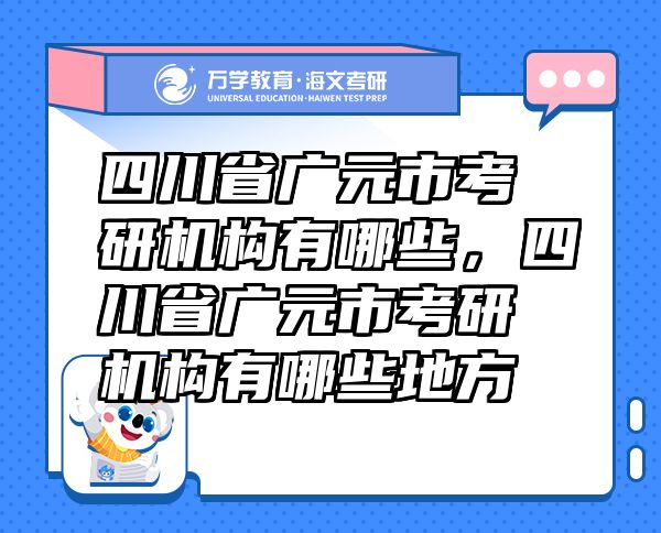 四川省廣元市考研機(jī)構(gòu)有哪些，四川省廣元市考研機(jī)構(gòu)有哪些地方
