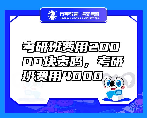 考研班費(fèi)用20000塊貴嗎，考研班費(fèi)用4000