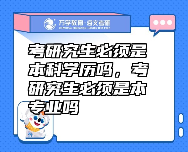 考研究生必須是本科學(xué)歷嗎，考研究生必須是本專業(yè)嗎