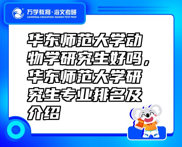 華東師范大學(xué)動(dòng)物學(xué)研究生好嗎，華東師范大學(xué)研究生專業(yè)排名及介紹