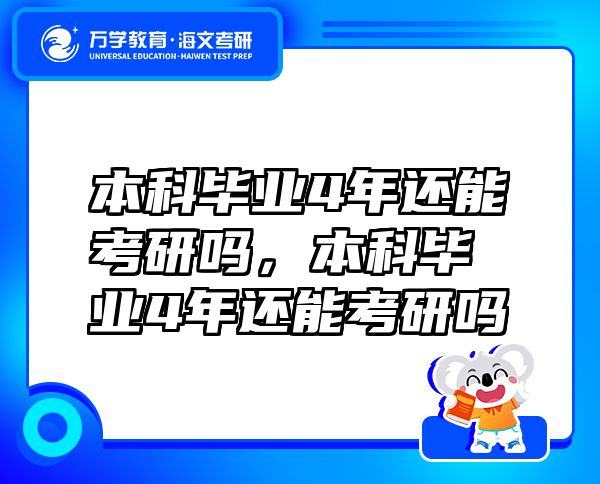 本科畢業(yè)4年還能考研嗎，本科畢業(yè)4年還能考研嗎