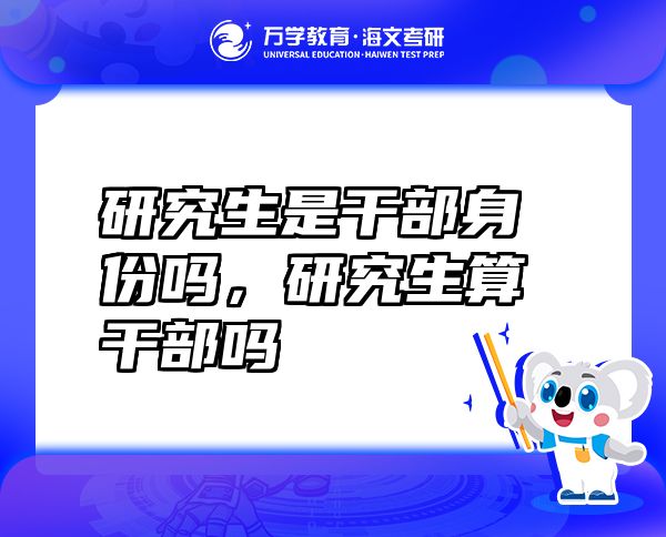 研究生是干部身份嗎，研究生算干部嗎
