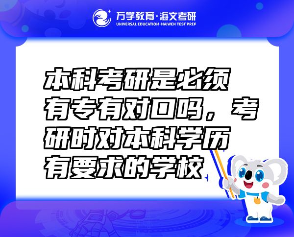 本科考研是必須有專有對(duì)口嗎，考研時(shí)對(duì)本科學(xué)歷有要求的學(xué)校