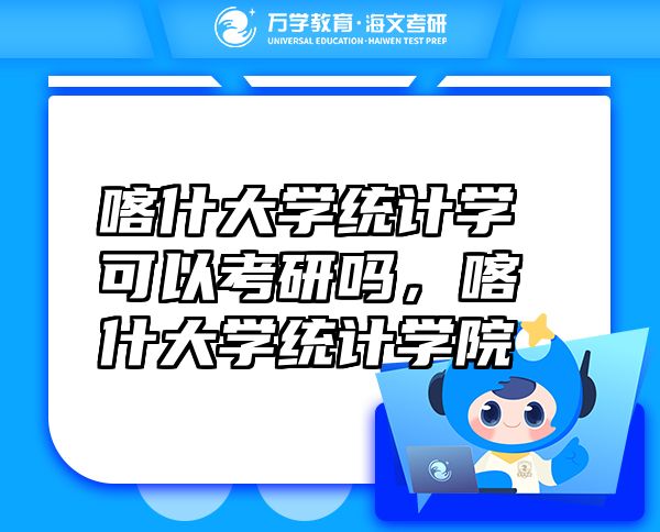 喀什大學(xué)統(tǒng)計(jì)學(xué)可以考研嗎，喀什大學(xué)統(tǒng)計(jì)學(xué)院