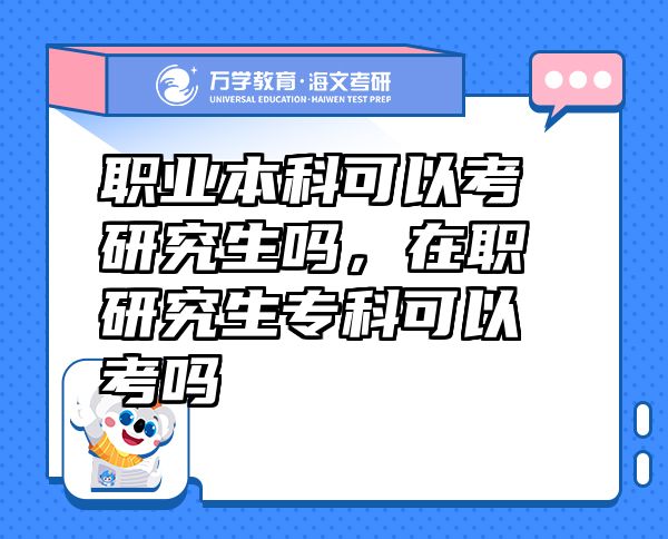 職業(yè)本科可以考研究生嗎，在職研究生?？瓶梢钥紗? class=