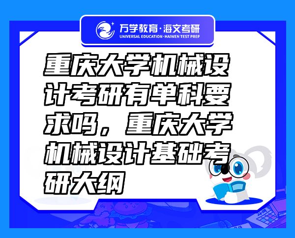 重慶大學(xué)機(jī)械設(shè)計(jì)考研有單科要求嗎，重慶大學(xué)機(jī)械設(shè)計(jì)基礎(chǔ)考研大綱