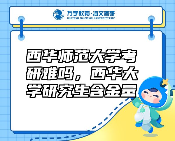 西華師范大學(xué)考研難嗎，西華大學(xué)研究生含金量